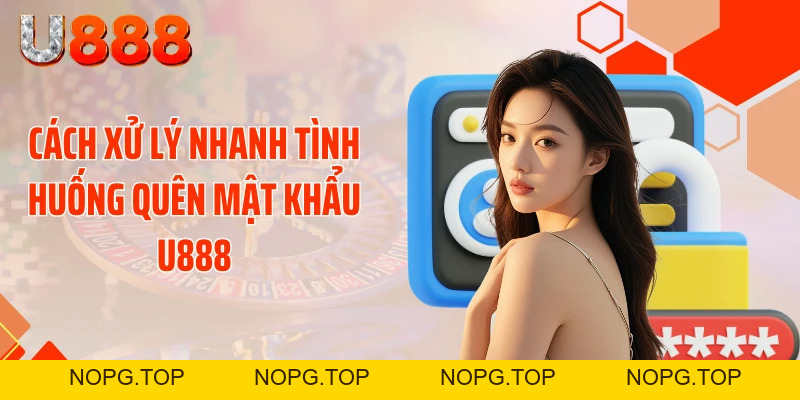 Cú Sốc Quên Mật Khẩu U888 - Tuyệt Chiêu Lấy Lại Chỉ 30 Giây - nopg.top