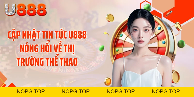 Tin Tức U888 - Cập Nhật 24/7 Khiến Dân Chơi Rúng Động - nopg.top