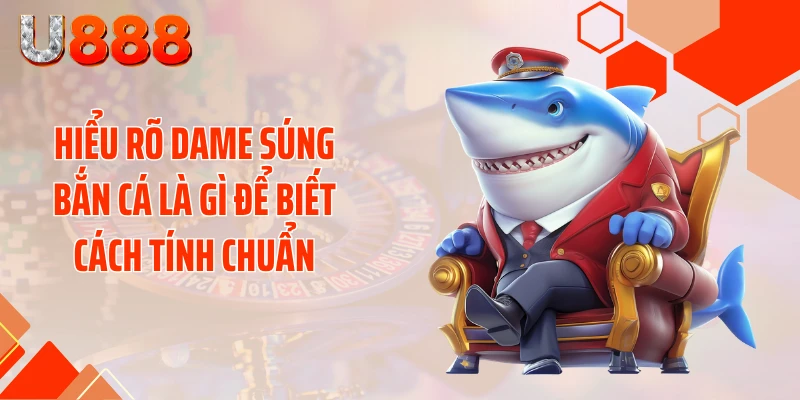 Bật Mí Cách Tính Dame Súng Bắn Cá Quét Sạch Đại Dương - nopg.top