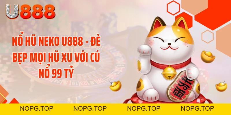 Nổ Hũ Neko U888 - Đè Bẹp Mọi Hũ Xu Với Cú Nổ 99 Tỷ - nopg.top