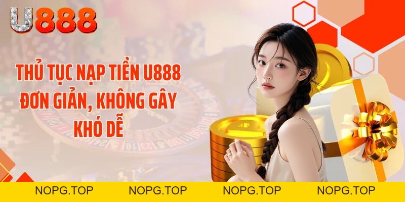 Nạp Tiền U888 Siêu Tốc - Cơ Hội Chốt Kèo Thơm Liền Tay - nopg.top